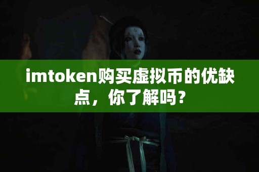 imtoken购买虚拟币的优缺点，你了解吗？