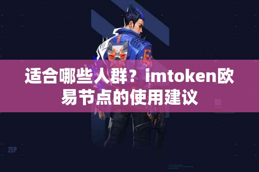 适合哪些人群？imtoken欧易节点的使用建议