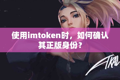 使用imtoken时，如何确认其正版身份？