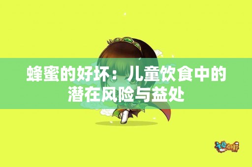 蜂蜜的好坏：儿童饮食中的潜在风险与益处