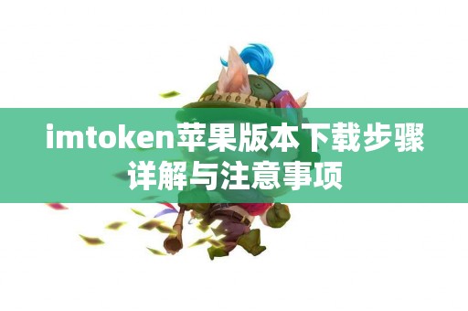 imtoken苹果版本下载步骤详解与注意事项