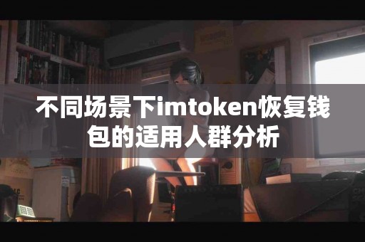不同场景下imtoken恢复钱包的适用人群分析