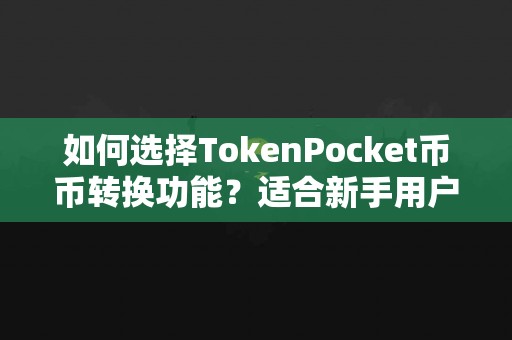 如何选择TokenPocket币币转换功能？适合新手用户吗？