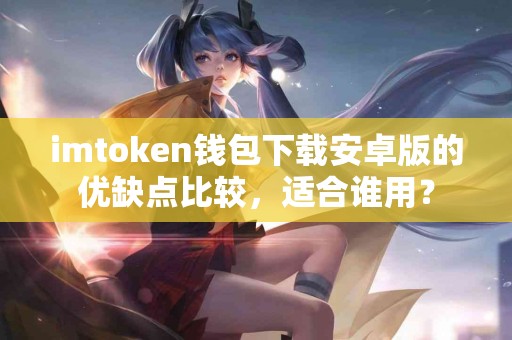 imtoken钱包下载安卓版的优缺点比较，适合谁用？