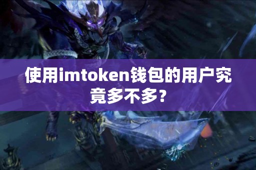 使用imtoken钱包的用户究竟多不多？