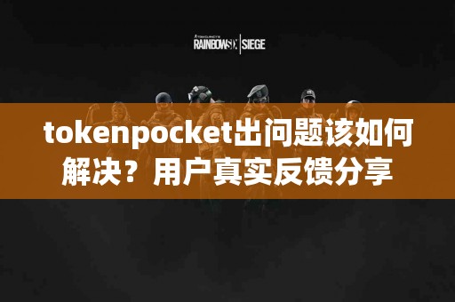 tokenpocket出问题该如何解决？用户真实反馈分享