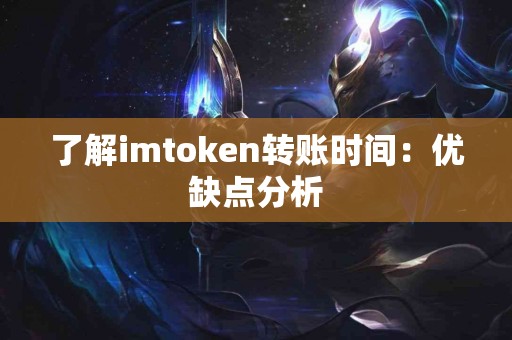 了解imtoken转账时间：优缺点分析
