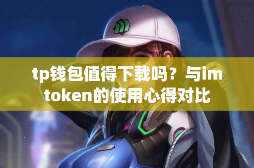 tp钱包值得下载吗？与imtoken的使用心得对比