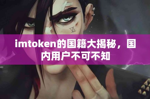 imtoken的国籍大揭秘，国内用户不可不知