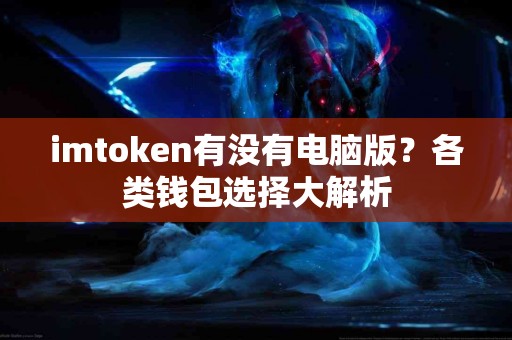 imtoken有没有电脑版？各类钱包选择大解析