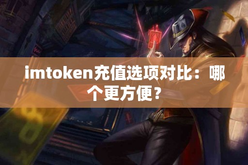 imtoken充值选项对比：哪个更方便？