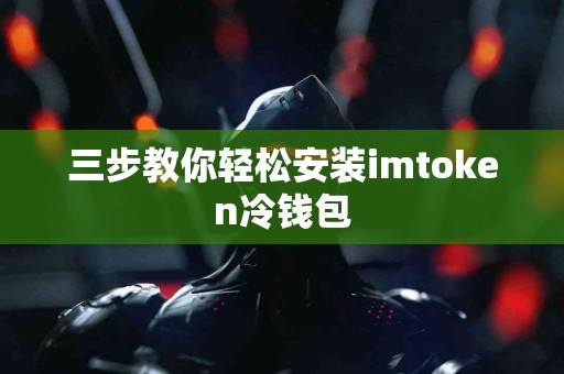 三步教你轻松安装imtoken冷钱包