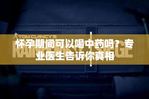 怀孕期间可以喝中药吗？专业医生告诉你真相
