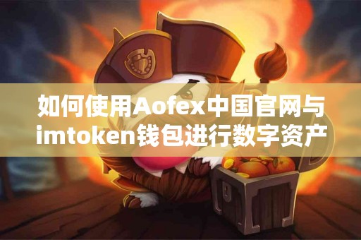 如何使用Aofex中国官网与imtoken钱包进行数字资产管理？