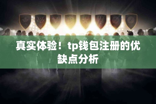 真实体验！tp钱包注册的优缺点分析