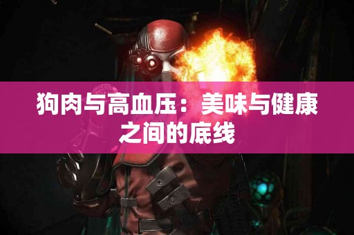 狗肉与高血压：美味与健康之间的底线