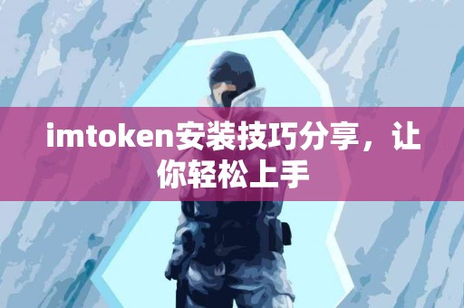 imtoken安装技巧分享，让你轻松上手