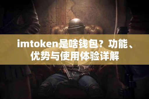 imtoken是啥钱包？功能、优势与使用体验详解