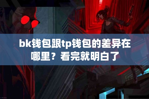 bk钱包跟tp钱包的差异在哪里？看完就明白了