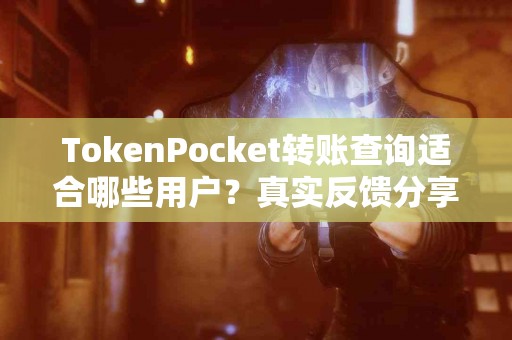 TokenPocket转账查询适合哪些用户？真实反馈分享