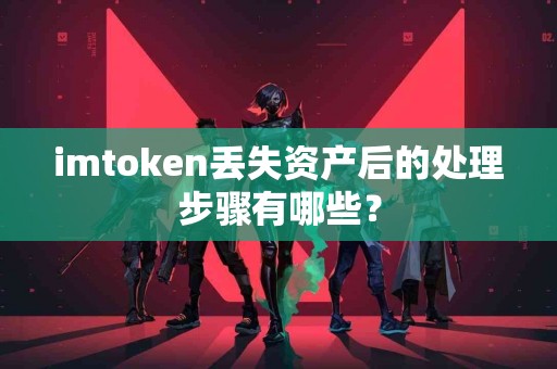imtoken丢失资产后的处理步骤有哪些？