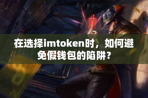 在选择imtoken时，如何避免假钱包的陷阱？