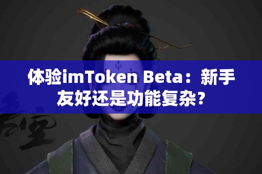 体验imToken Beta：新手友好还是功能复杂？