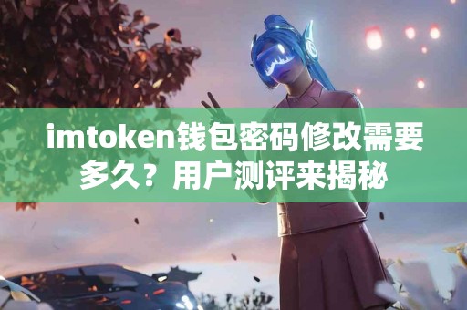 imtoken钱包密码修改需要多久？用户测评来揭秘