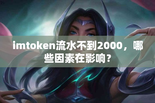 imtoken流水不到2000，哪些因素在影响？