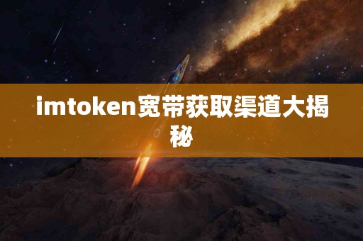 imtoken宽带获取渠道大揭秘