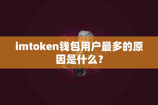 imtoken钱包用户最多的原因是什么？