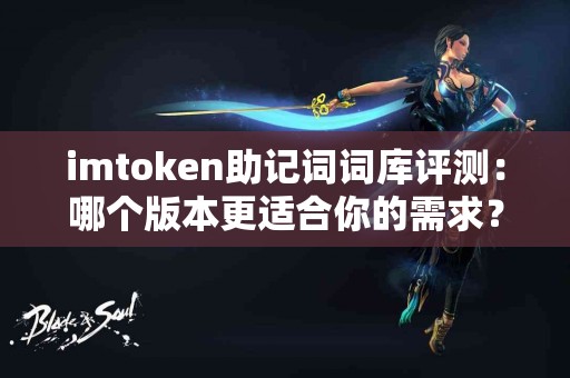 imtoken助记词词库评测：哪个版本更适合你的需求？