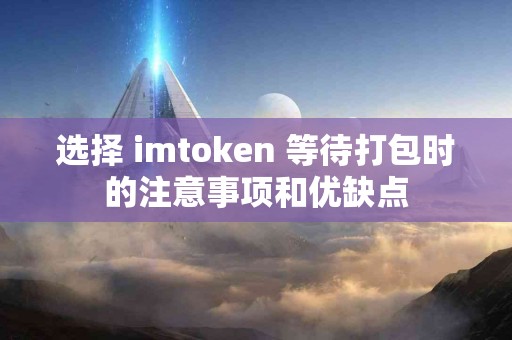 选择 imtoken 等待打包时的注意事项和优缺点