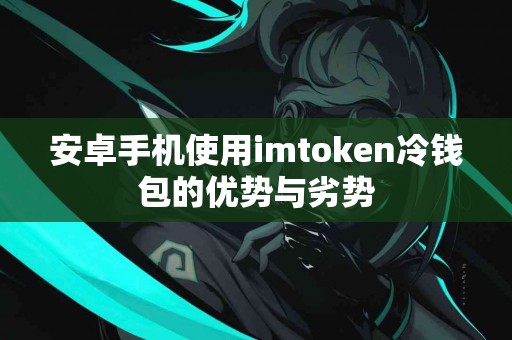 安卓手机使用imtoken冷钱包的优势与劣势