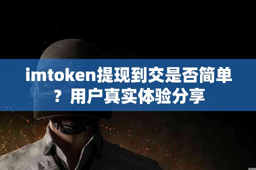 imtoken提现到交是否简单？用户真实体验分享