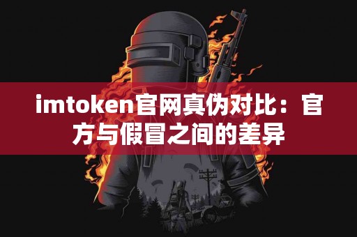 imtoken官网真伪对比：官方与假冒之间的差异