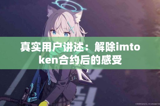 真实用户讲述：解除imtoken合约后的感受