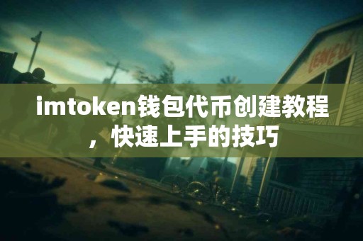 imtoken钱包代币创建教程，快速上手的技巧