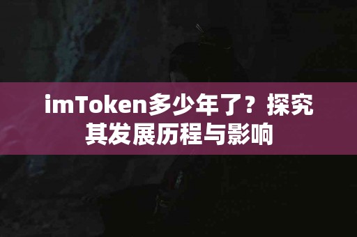 imToken多少年了？探究其发展历程与影响
