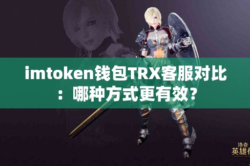 imtoken钱包TRX客服对比：哪种方式更有效？