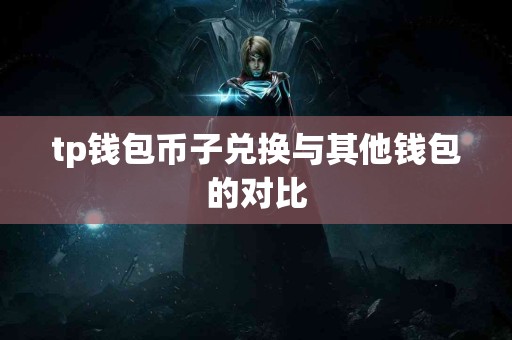 tp钱包币子兑换与其他钱包的对比