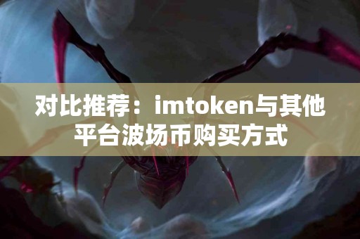 对比推荐：imtoken与其他平台波场币购买方式