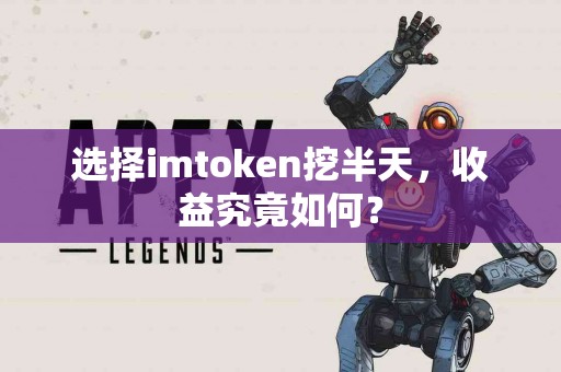 选择imtoken挖半天，收益究竟如何？