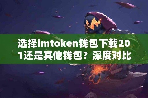 选择imtoken钱包下载201还是其他钱包？深度对比