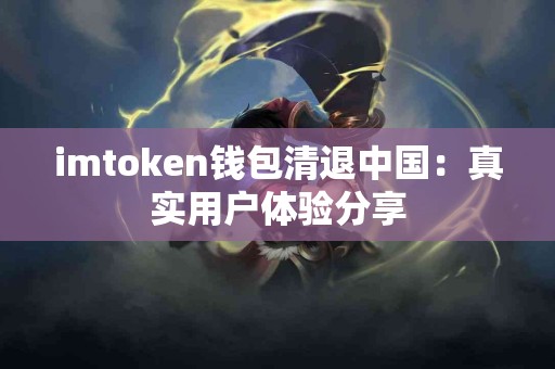 imtoken钱包清退中国：真实用户体验分享