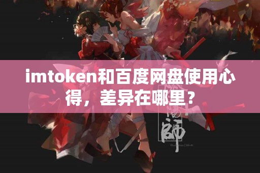 imtoken和百度网盘使用心得，差异在哪里？