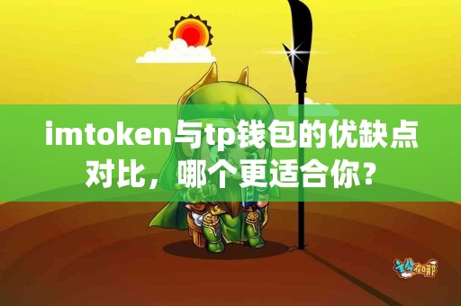 imtoken与tp钱包的优缺点对比，哪个更适合你？