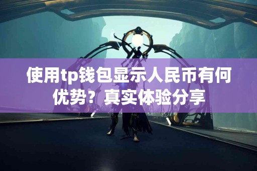 使用tp钱包显示人民币有何优势？真实体验分享