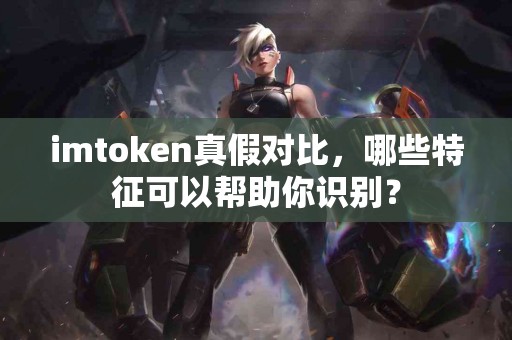 imtoken真假对比，哪些特征可以帮助你识别？