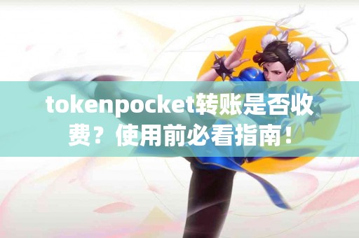 tokenpocket转账是否收费？使用前必看指南！